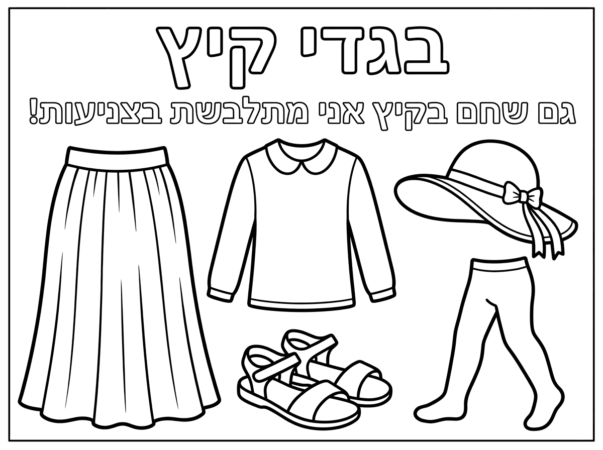 דף צביעה לגיל גן

אותיות חלולות כתוב

בגדי קיץ ובאותיות קצת יותר קטנות כתוב:

גם שחם בקיץ אני מתלבשת בצניעות!

חצאית ארוכה עם כפלים
חולצה עם שרוול ארוך
סנדלים
כובע
גרביון