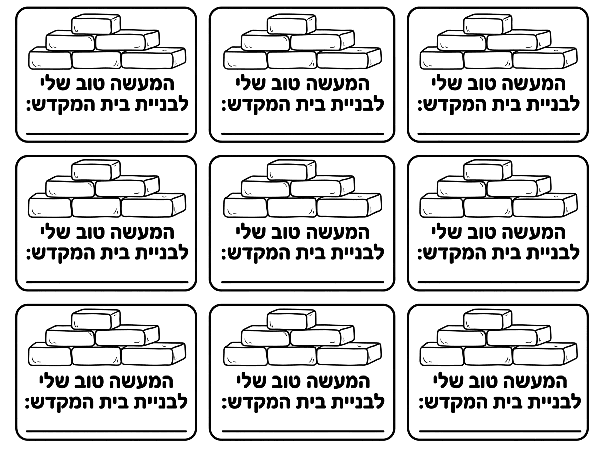 תוכל בבקשה להכין לי 9 כרטיסים עם ציור של לבנים ובהם כתוב 
המעשה טוב שלי לבניית בית המקדש: __________