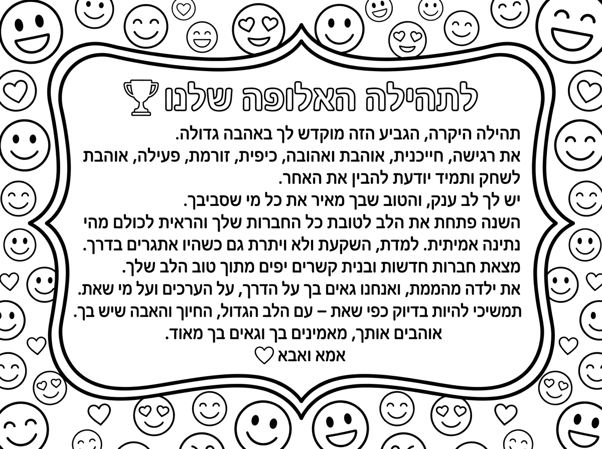 לתהילה האלופה שלנו 🏆
תהילה היקרה,
הגביע הזה מוקדש לך באהבה גדולה.
את רגישה, חייכנית, אוהבת ואהובה, כיפית, זורמת, פעילה, אוהבת לשחק ותמיד יודעת להבין את האחר. יש לך לב ענק, והטוב שבך מאיר את כל מי שסביבך.
השנה פתחת את הלב לטובת כל החברות שלך והראית לכולם מהי נתינה אמיתית. למדת, השקעת ולא ויתרת גם כשהיו אתגרים בדרך. מצאת חברות חדשות ובנית קשרים יפים מתוך טוב הלב שלך.
את ילדה מהממת, ואנחנו גאים בך על הדרך, על הערכים ועל מי שאת.
תמשיכי להיות בדיוק כפי שאת – עם הלב הגדול, החיוך והאהבה שיש בך.
אוהבים אותך, מאמינים בך וגאים בך מאוד.
אמא ואבא ❤️ תוסיף מסביב אימוגיים של חיוכים ולבבות