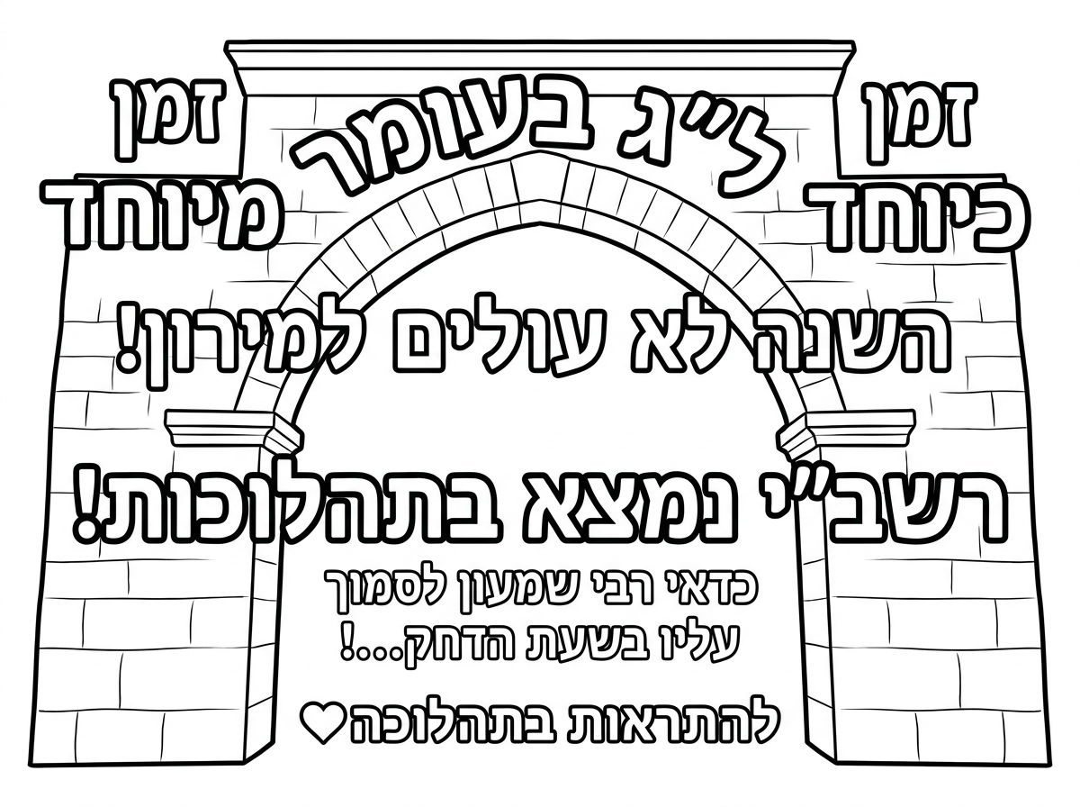 הקשת של האבנים
כמו במירון

וכתוב:

ל״ג בעומר
זמן מיוחד

השנה לא עולים למירון!

רשב״י נמצא בתהלוכות!

כדאי רבי שמעון לסמוך עליו בשעת הדחק…!

להתראות בתהלוכה❣️


בלי כל הציורים…